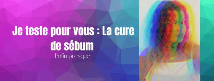 Je teste pour vous : La cure de sébum (enfin&nbsp;presque)