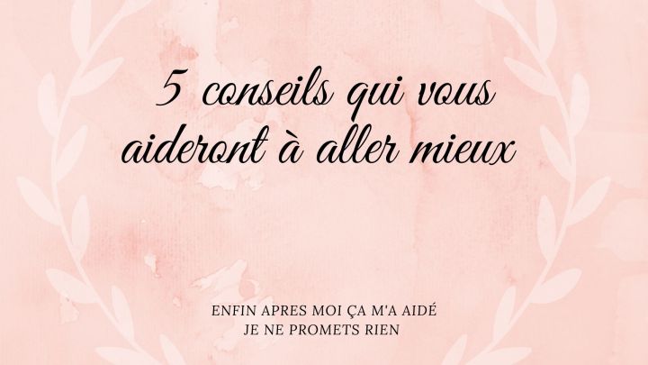 Les 5 conseils qui vous aideront à aller&nbsp;mieux