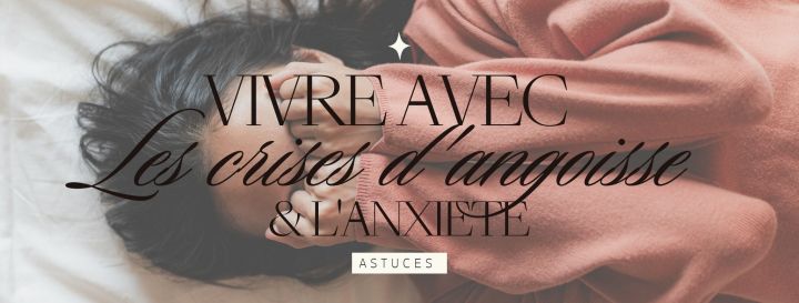 Vivre avec les crises d&rsquo;angoisses et l&rsquo;anxiété : mes astuces&nbsp;!
